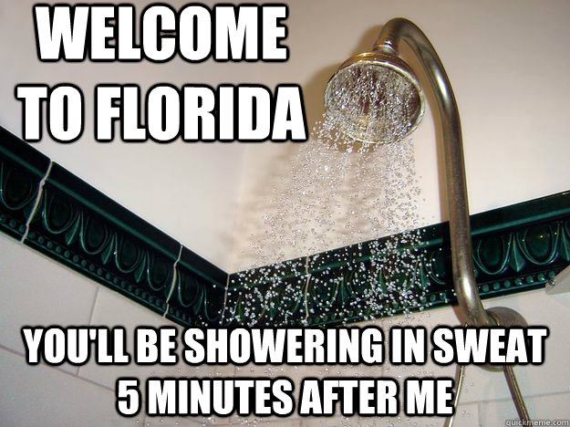 WElcome to florida You'll be showering in sweat 5 minutes after me  scumbag shower