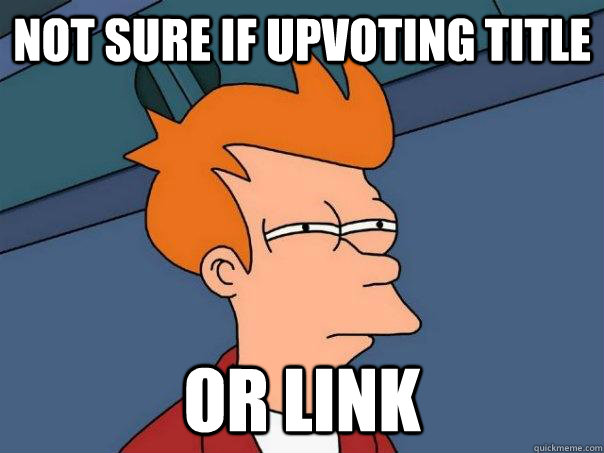 Not sure if upvoting title Or link - Not sure if upvoting title Or link  Futurama Fry