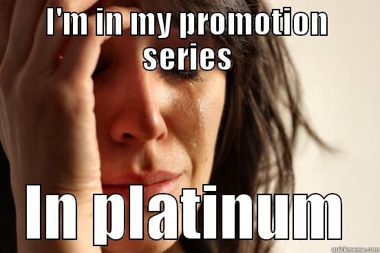 I'M IN MY PROMOTION SERIES IN PLATINUM First World Problems