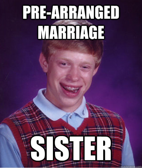 pre-arranged marriage sister  Bad Luck Brian