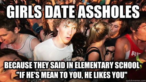 girls date assholes because they said in elementary school 