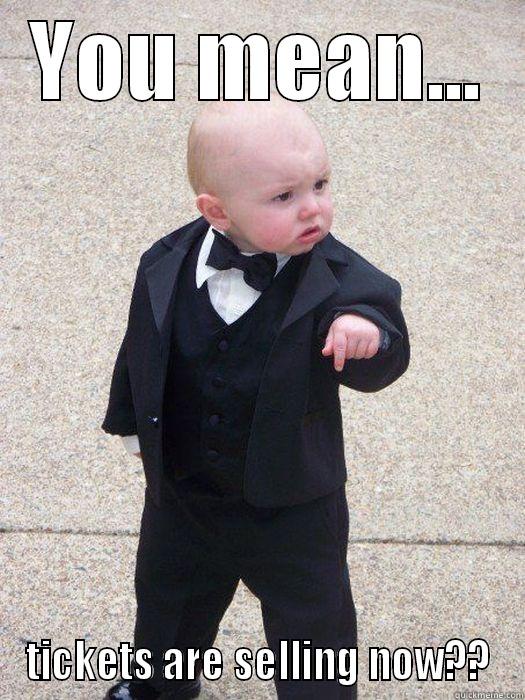 YOU MEAN... TICKETS ARE SELLING NOW?? Baby Godfather