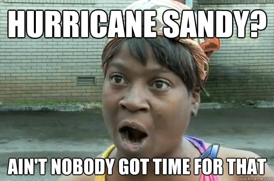 hurricane sandy? ain't nobody got time for that  Hurricane Sandy