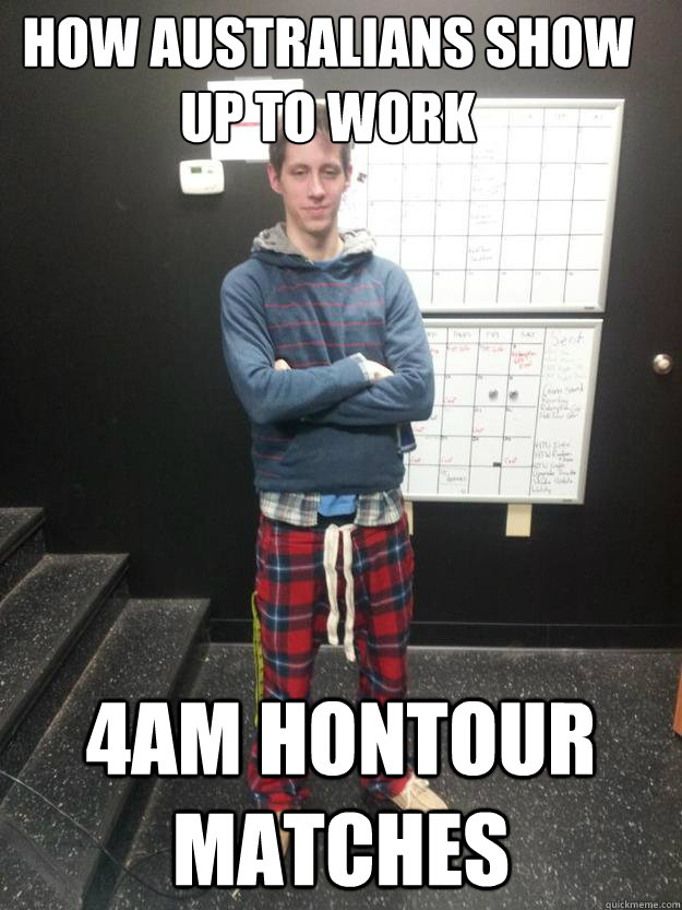 how australians show up to work 4am hontour matches  