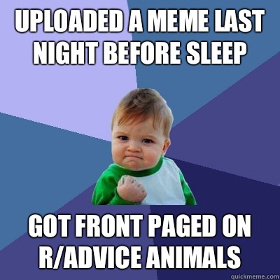 Uploaded a meme last night before sleep Got front paged on r/advice animals  Success Kid