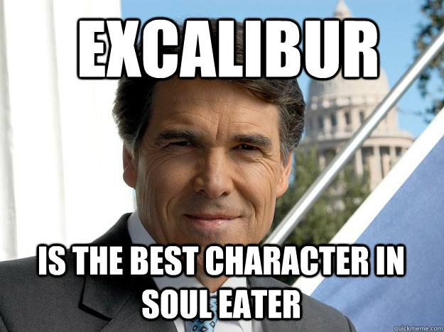  excalibur is the best character in soul eater  Rick perry