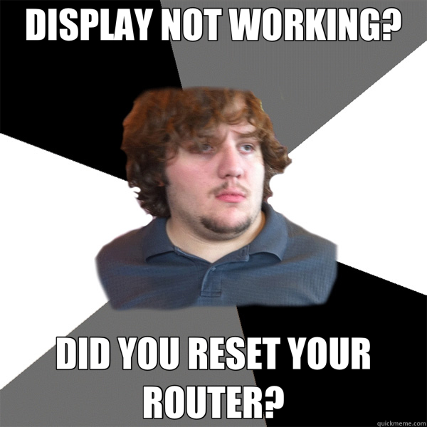 DISPLAY NOT WORKING? DID YOU RESET YOUR ROUTER? - DISPLAY NOT WORKING? DID YOU RESET YOUR ROUTER?  Family Tech Support Guy
