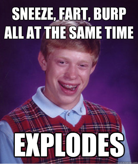 Sneeze, fart, burp all at the same time Explodes  Unlucky Brian