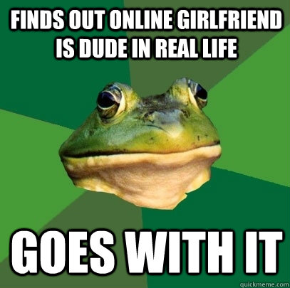 Finds out online girlfriend is dude in real life Goes with it  Foul Bachelor Frog