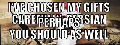 I'VE CHOSEN MY GIFTS CAREFULLY, PERSIAN PERHAPS YOU SHOULD AS WELL Misc