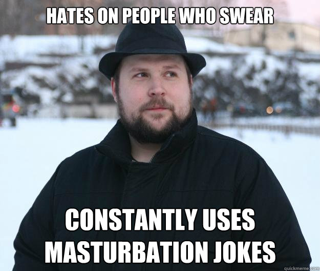 Hates on people who swear Constantly uses masturbation jokes  Advice Notch