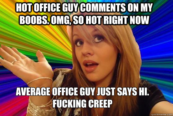 Hot office guy comments on my boobs. omg, so hot right now average office guy just says hi.
fucking creep  Blonde Bitch
