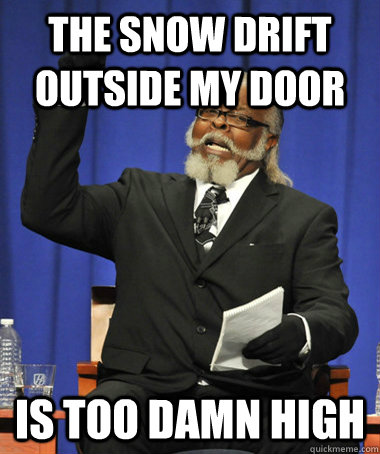 The snow drift outside my door  is too damn high  The Rent Is Too Damn High