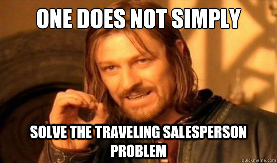 One Does Not Simply solve the traveling salesperson problem  Boromir