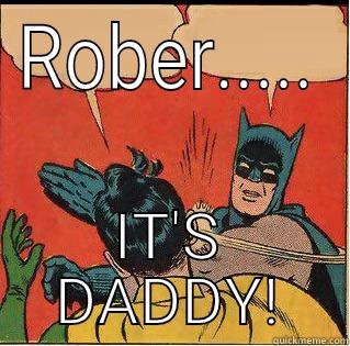 ROBER..... IT'S DADDY! Slappin Batman