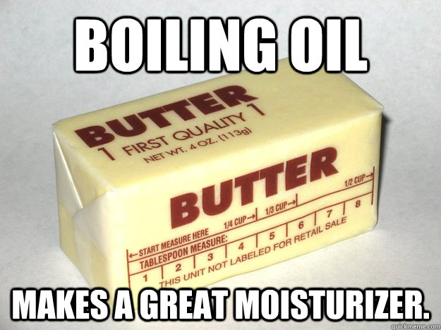 Boiling Oil Makes A Great Moisturizer.  