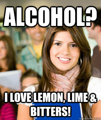 ALCOHOL? I LOVE LEMON, LIME & BITTERS!  Sheltered College Freshman