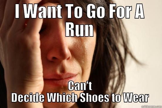 I WANT TO GO FOR A RUN CAN'T DECIDE WHICH SHOES TO WEAR First World Problems
