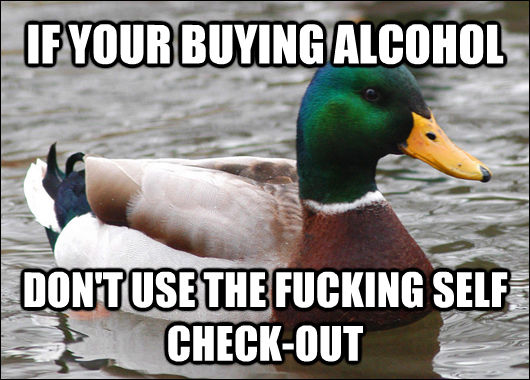 IF YOUR BUYING ALCOHOL DON'T USE THE FUCKING SELF CHECK-OUT  Actual Advice Mallard