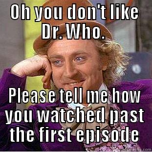 OH YOU DON'T LIKE DR. WHO.  PLEASE TELL ME HOW YOU WATCHED PAST THE FIRST EPISODE Creepy Wonka