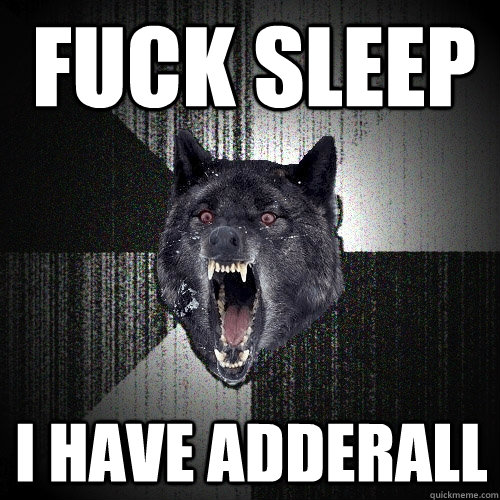 FUCK SLEEP I have Adderall   Insanity Wolf