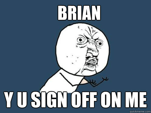 Brian y u sign off on me  Y U No