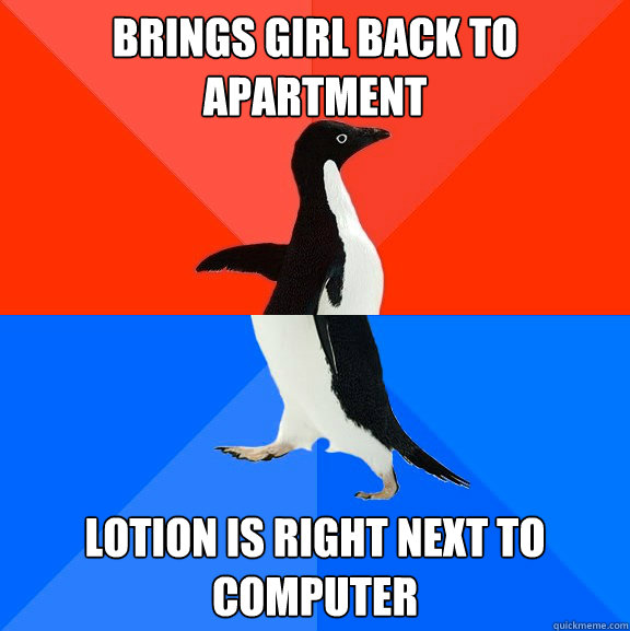 Brings girl back to apartment lotion is right next to computer  Socially Awesome Awkward Penguin