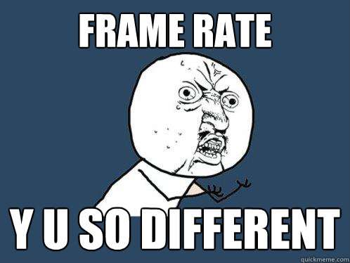 Frame rate y u so different - Frame rate y u so different  Y U No
