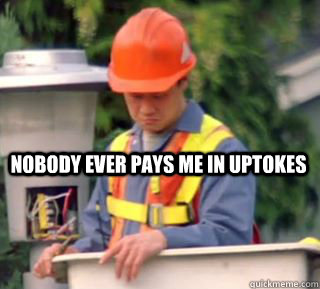 Nobody ever pays me in uptokes  Nobody pays me in gum
