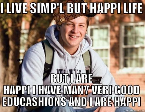 I LIVE SIMP'L BUT HAPPI LIFE  BUT I ARE HAPPI I HAVE MANY VERI GOOD EDUCASHIONS AND I ARE HAPPI College Freshman