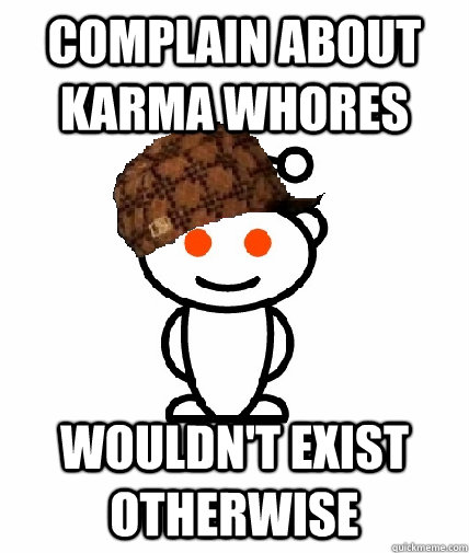 Complain about karma whores Wouldn't exist otherwise  Scumbag Reddit