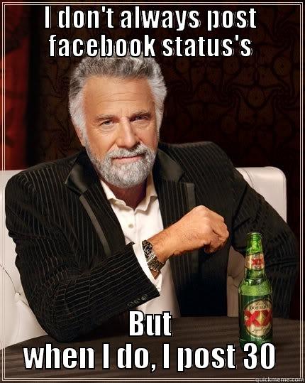 I DON'T ALWAYS POST FACEBOOK STATUS'S BUT WHEN I DO, I POST 30 The Most Interesting Man In The World