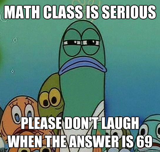 math class is serious please don't laugh when the answer is 69  Serious fish SpongeBob