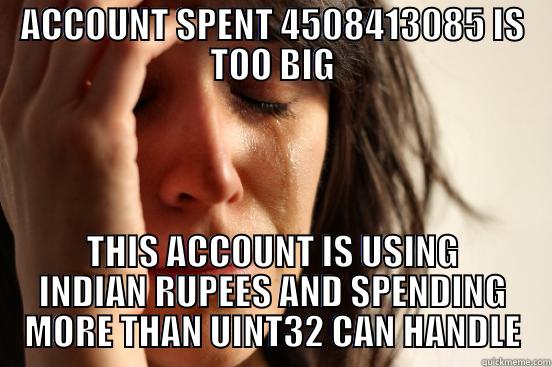 ACCOUNT SPENT 4508413085 IS TOO BIG THIS ACCOUNT IS USING INDIAN RUPEES AND SPENDING MORE THAN UINT32 CAN HANDLE First World Problems