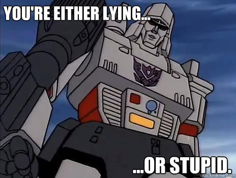 You're either lying... ...or stupid. - You're either lying... ...or stupid.  Megatron Says