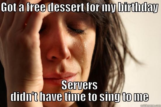 GOT A FREE DESSERT FOR MY BIRTHDAY SERVERS DIDN'T HAVE TIME TO SING TO ME First World Problems