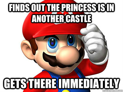 finds out the princess is in another castle gets there immediately - finds out the princess is in another castle gets there immediately  Good guy mario