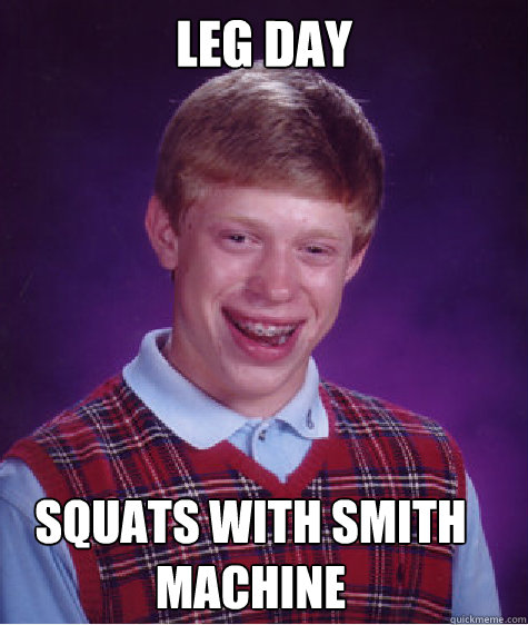 Leg day squats with smith machine - Leg day squats with smith machine  Bad Luck Brian