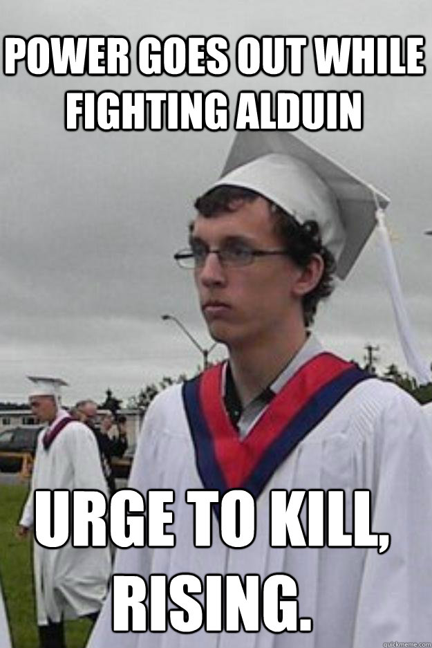 Power goes out while fighting Alduin Urge to kill, rising. - Power goes out while fighting Alduin Urge to kill, rising.  Emotionless Ian