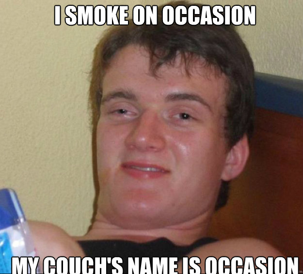 I smoke on Occasion  My couch's name is occasion  10guy