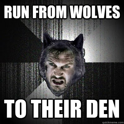 RUN FROM WOLVES TO THEIR DEN  