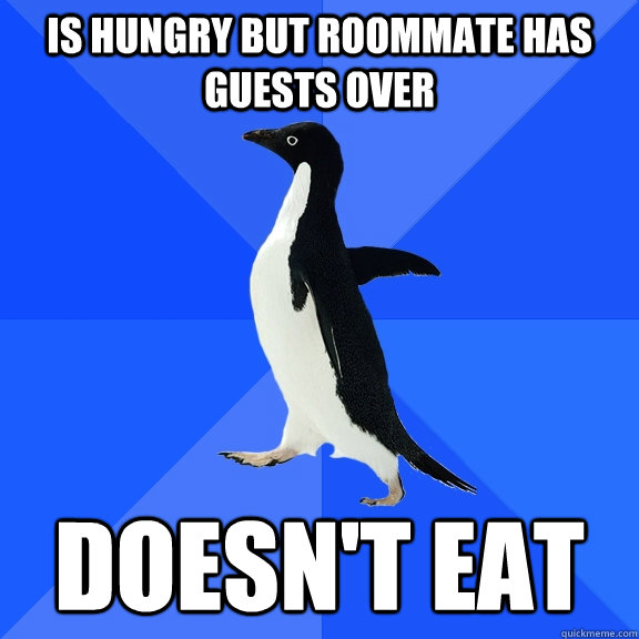 Is hungry but roommate has guests over Doesn't eat  Socially Awkward Penguin