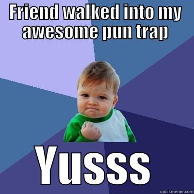 FRIEND WALKED INTO MY AWESOME PUN TRAP YUSSS Success Kid
