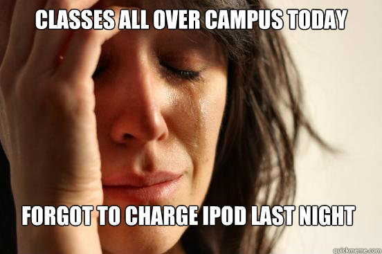 classes all over campus today forgot to charge ipod last night  First World Problems