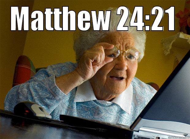 MATTHEW 24:21 FOR THEN SHALL BE GREAT TRIBULATION, SUCH AS WAS NOT SINCE THE BEGINNING OF THE WORLD TO THIS TIME, NO, NOR EVER SHALL BE. Grandma finds the Internet