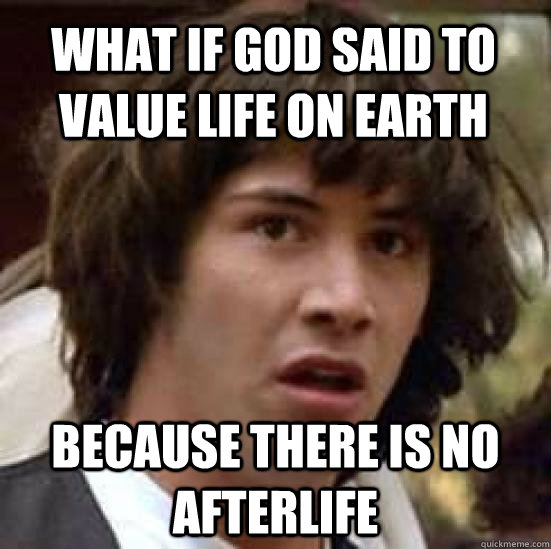 What if God said to value life on earth because there is no afterlife  conspiracy keanu
