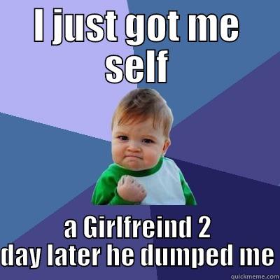 I JUST GOT ME SELF A GIRLFREIND 2 DAY LATER HE DUMPED ME Success Kid