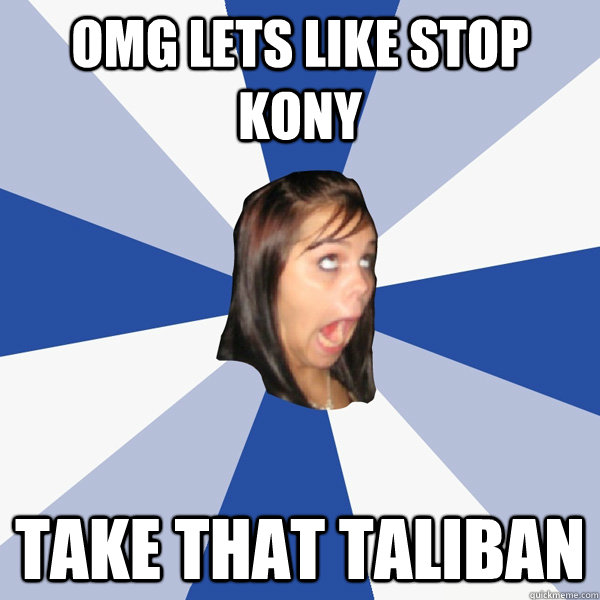 OMG lets like stop kony Take that taliban  Annoying Facebook Girl