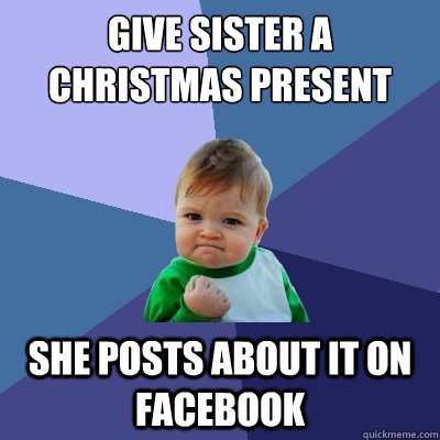 Give sister a Christmas present she posts about it on facebook   Success Kid