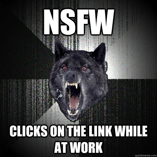 NSFW clicks on the link while at work   Insanity Wolf